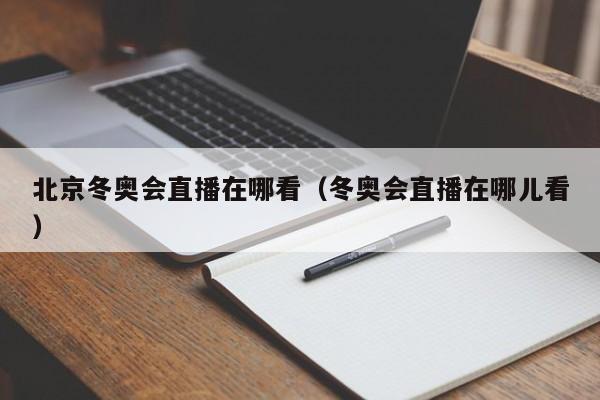 北京冬奥会直播在哪看(冬奥会直播在哪儿看)