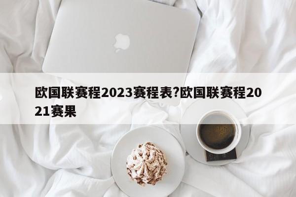 欧国联赛程2023赛程表?欧国联赛程2021赛果