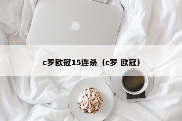 c罗欧冠15连杀(c罗 欧冠)