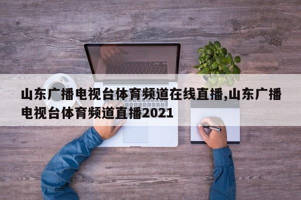 山东广播电视台体育频道在线直播,山东广播电视台体育频道直播2021