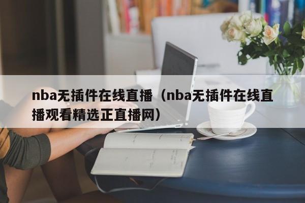 nba无插件在线直播(nba无插件在线直播观看精选正直播网)