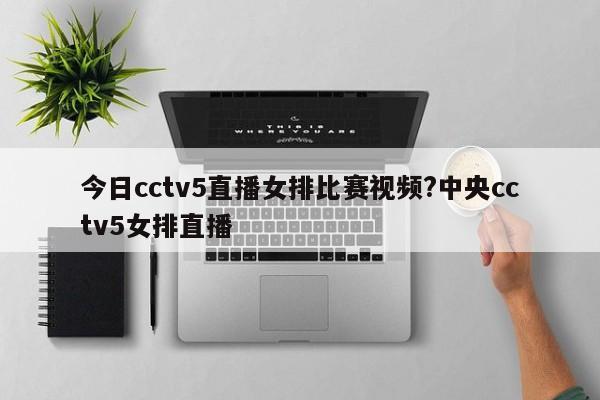 今日cctv5直播女排比赛视频?中央cctv5女排直播