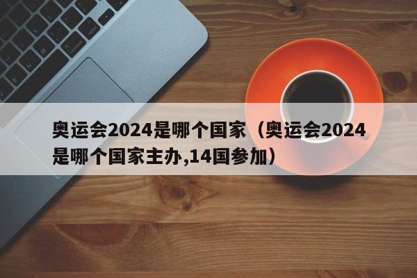 奥运会2024是哪个国家(奥运会2024是哪个国家主办,14国参加)