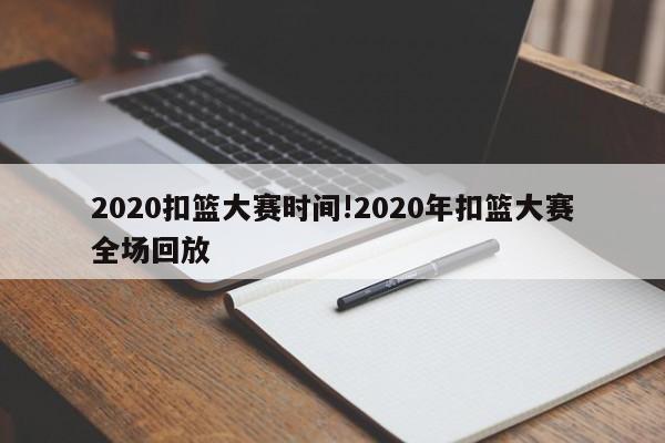 2020扣篮大赛时间!2020年扣篮大赛全场回放