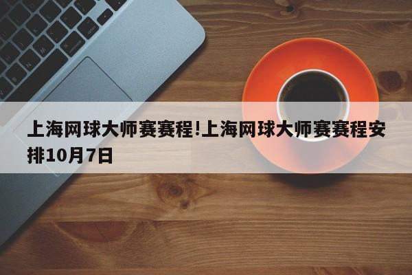 上海网球大师赛赛程!上海网球大师赛赛程安排10月7日