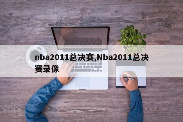 nba2011总决赛,Nba2011总决赛录像