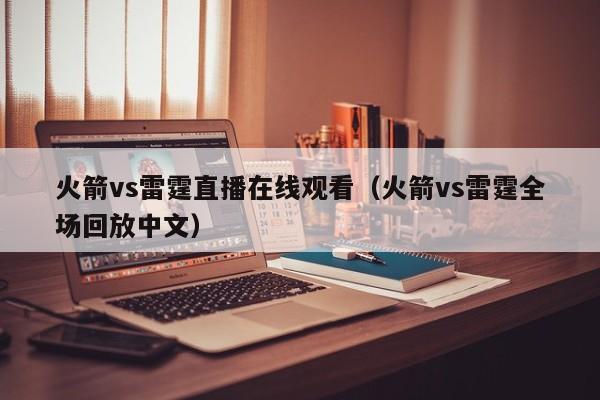 火箭vs雷霆直播在线观看(火箭vs雷霆全场回放中文)