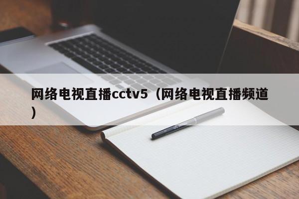 网络电视直播cctv5(网络电视直播频道)