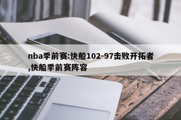 nba季前赛:快船102-97击败开拓者,快船季前赛阵容