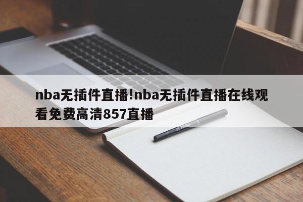 nba无插件直播!nba无插件直播在线观看免费高清857直播