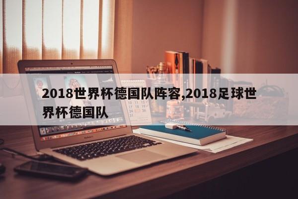 2018世界杯德国队阵容,2018足球世界杯德国队