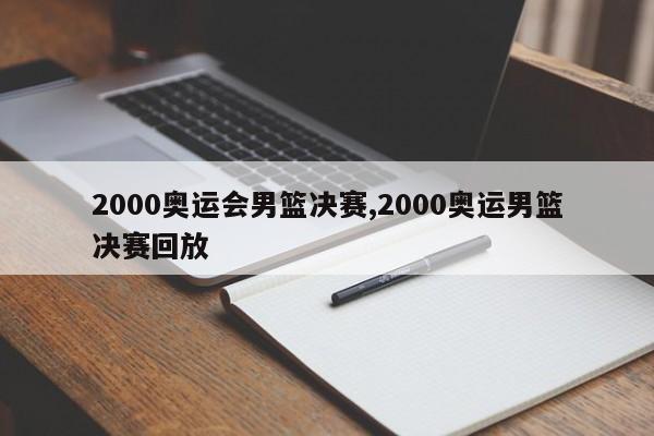 2000奥运会男篮决赛,2000奥运男篮决赛回放