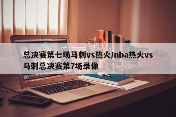 总决赛第七场马刺vs热火/nba热火vs马刺总决赛第7场录像