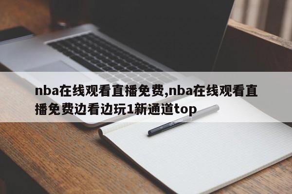 nba在线观看直播免费,nba在线观看直播免费边看边玩1新通道top