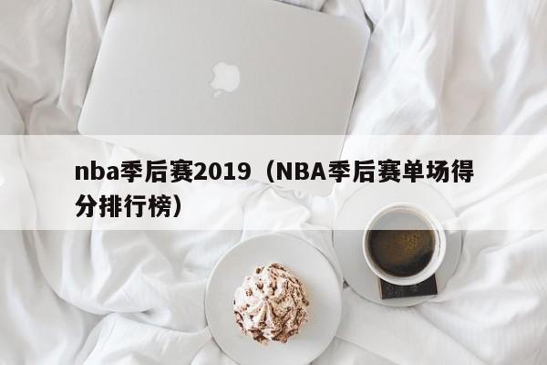 nba季后赛2019（NBA季后赛单场得分排行榜）
