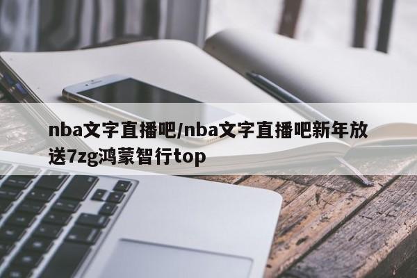 nba文字直播吧/nba文字直播吧新年放送7zg鸿蒙智行top