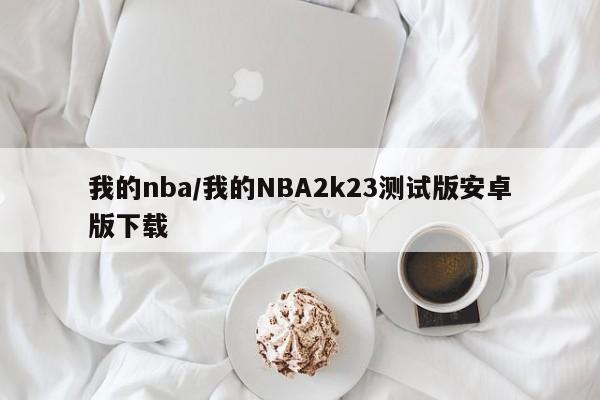 详细阅读:我的nba/我的NBA2k23测试版安卓版下载 我的nba/我的NBA2k23测试版安卓版下载