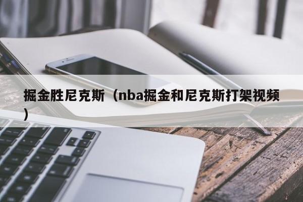 详细阅读:掘金胜尼克斯(nba掘金和尼克斯打架视频) 掘金胜尼克斯(nba掘金和尼克斯打架视频)