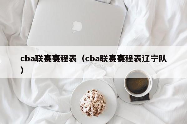 cba联赛赛程表(cba联赛赛程表辽宁队)