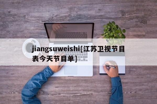 jiangsuweishi[江苏卫视节目表今天节目单]