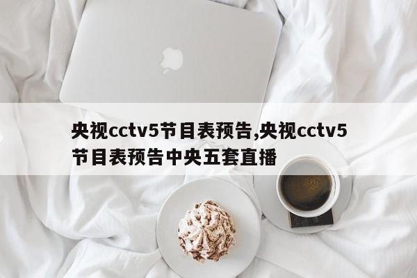 央视cctv5节目表预告,央视cctv5节目表预告中央五套直播