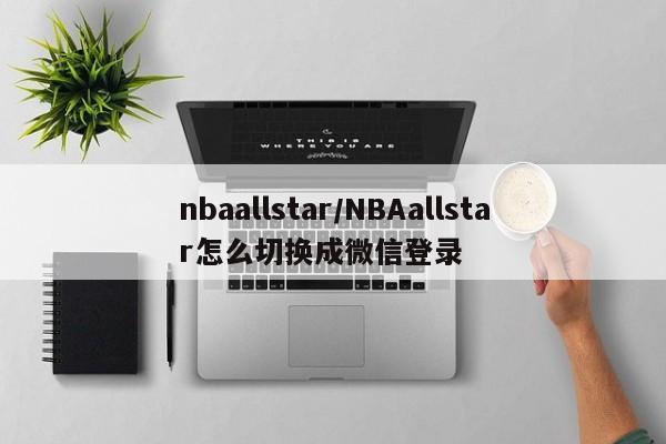 nbaallstar/NBAallstar怎么切换成微信登录