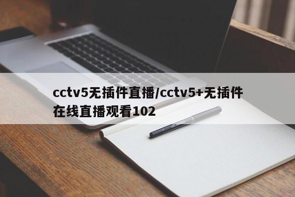 cctv5无插件直播/cctv5+无插件在线直播观看102