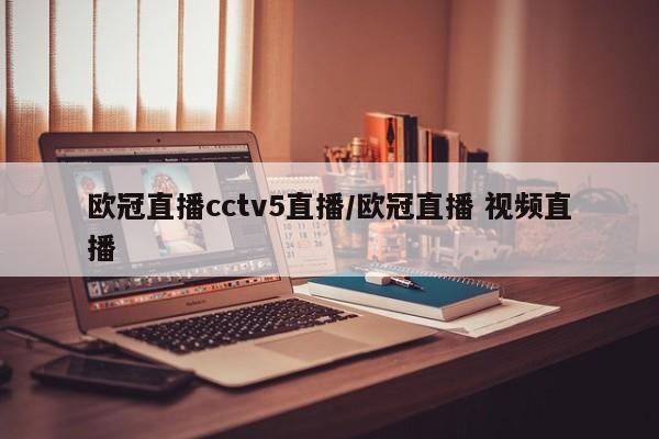 欧冠直播cctv5直播/欧冠直播 视频直播