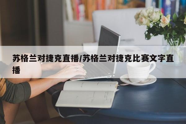 苏格兰对捷克直播/苏格兰对捷克比赛文字直播