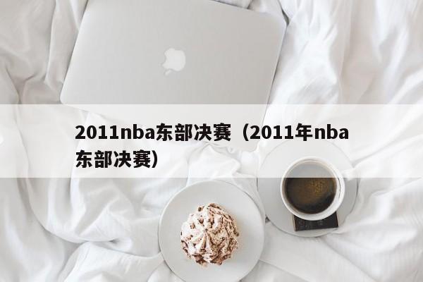 2011nba东部决赛(2011年nba东部决赛)
