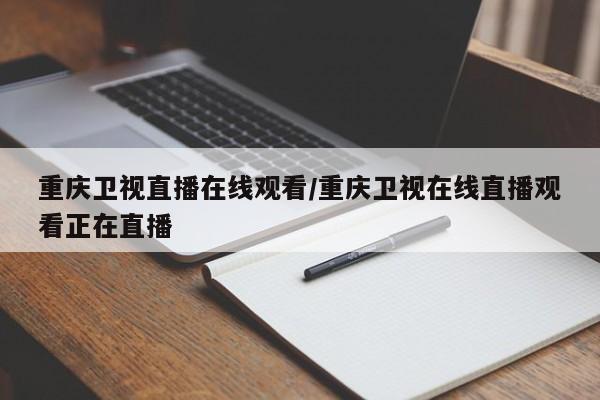 重庆卫视直播在线观看/重庆卫视在线直播观看正在直播
