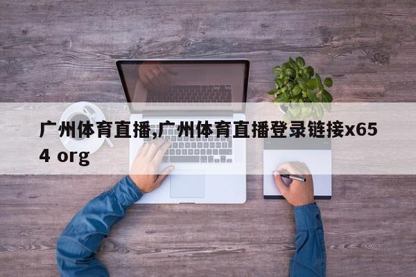 广州体育直播,广州体育直播登录链接x654 org