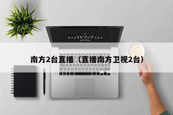 南方2台直播（直播南方卫视2台）