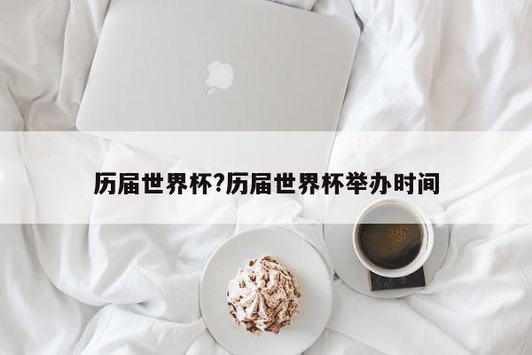 历届世界杯?历届世界杯举办时间