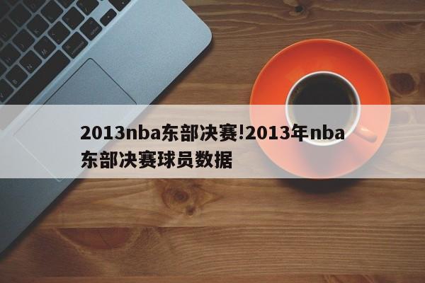 2013nba东部决赛!2013年nba东部决赛球员数据