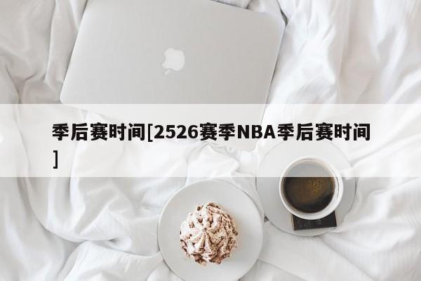 季后赛时间[2526赛季NBA季后赛时间]