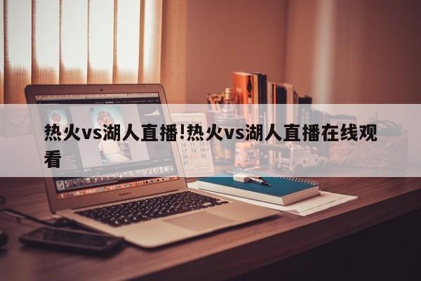 热火vs湖人直播!热火vs湖人直播在线观看