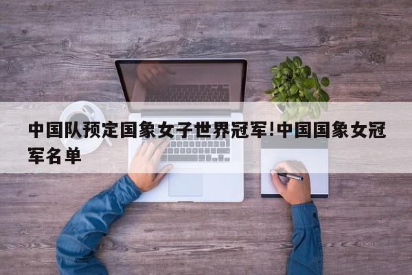 中国队预定国象女子世界冠军!中国国象女冠军名单
