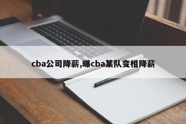 cba公司降薪,曝cba某队变相降薪