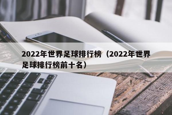2022年世界足球排行榜(2022年世界足球排行榜前十名)