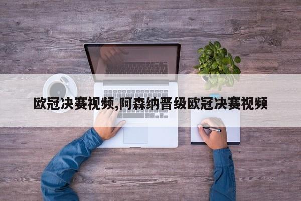 欧冠决赛视频,阿森纳晋级欧冠决赛视频