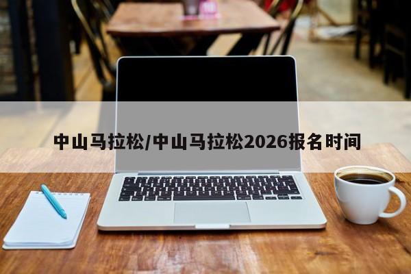 中山马拉松/中山马拉松2026报名时间