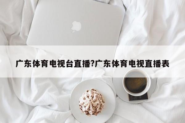 广东体育电视台直播?广东体育电视直播表