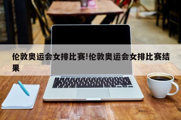 伦敦奥运会女排比赛!伦敦奥运会女排比赛结果