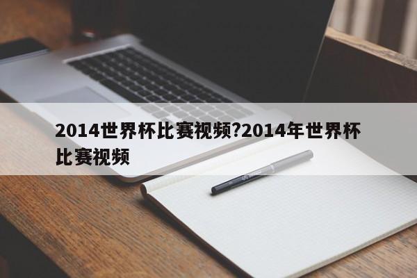 2014世界杯比赛视频?2014年世界杯比赛视频