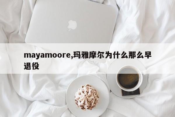 mayamoore,玛雅摩尔为什么那么早退役