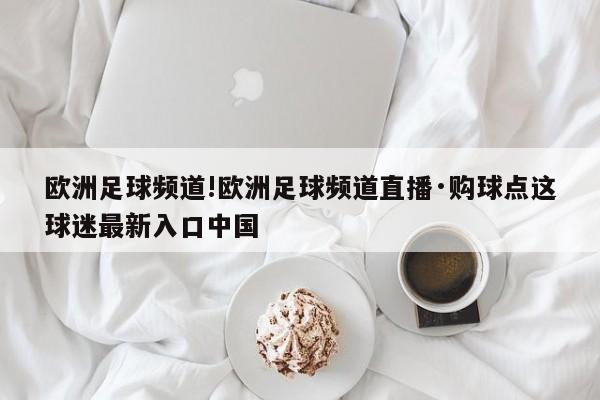 欧洲足球频道!欧洲足球频道直播·购球点这球迷最新入口中国
