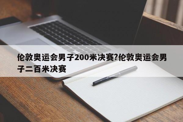 伦敦奥运会男子200米决赛?伦敦奥运会男子二百米决赛