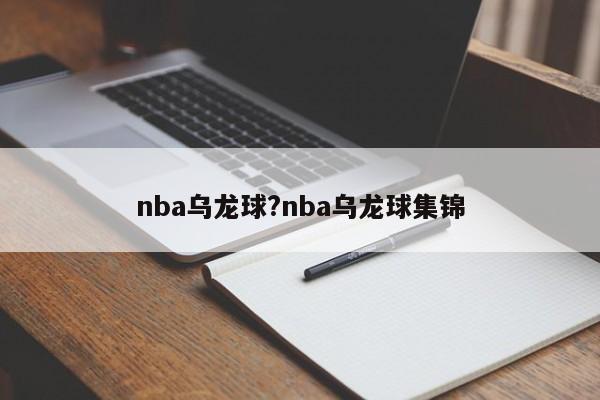 nba乌龙球?nba乌龙球集锦