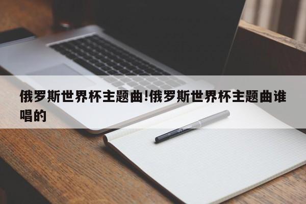 详细阅读:俄罗斯世界杯主题曲!俄罗斯世界杯主题曲谁唱的 俄罗斯世界杯主题曲!俄罗斯世界杯主题曲谁唱的